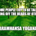 Landscape | “SOME PEOPLE TRY TO BE TALL BY CUTTING OFF THE HEADS OF OTHERS.”; — PARAMHANSA YOGANANDA | image tagged in landscape | made w/ Imgflip meme maker