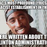 2pac | 2PAC'S MOST PROFOUND LYRICS ON THE RACIST ESTABLISHMENT IN THE 90'S; WERE WRITTEN ABOUT THE CLINTON ADMINISTRATION | image tagged in 2pac,hillary clinton,donald trump,racism | made w/ Imgflip meme maker