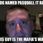 Chuck From the Bronx | HAD A DOG NAMED PASQUALI, IT RAN AWAY; NOW THIS GUY IS THE MAFIA'S WATERBOY | image tagged in chuck from the bronx | made w/ Imgflip meme maker