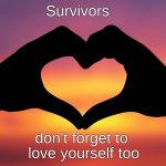heart hands | Survivors; don't forget to love yourself too | image tagged in heart hands | made w/ Imgflip meme maker