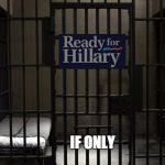 jail ready for hillary | IF ONLY | image tagged in prison,hillary clinton,clinton,president 2016,hillary,hillary clinton for jail 2016 | made w/ Imgflip meme maker