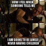 Woody Harrelson Cry | HOW I FEEL WHEN SOMEONE TELLS ME; I AM GOING TO BE LONELY NEVER HAVING CHILDREN | image tagged in woody harrelson cry | made w/ Imgflip meme maker