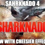 Sharknado | SAHRKNADO 4; NOW WITH CHEESIER EFFECTS | image tagged in sharknado | made w/ Imgflip meme maker
