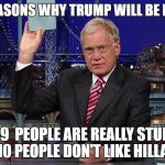 Letterman | TOP 10 REASONS WHY TRUMP WILL BE PRESIDENT; #1-9  PEOPLE ARE REALLY STUPID,  #10 PEOPLE DON'T LIKE HILLARY | image tagged in letterman | made w/ Imgflip meme maker