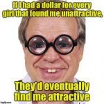 Money can't buy me love, but maybe I can lease it.  | If I had a dollar for every girl that found me unattractive, They'd eventually find me attractive | image tagged in ugly nerd | made w/ Imgflip meme maker