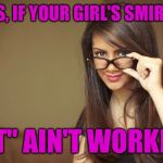 Just Thought Of This:   :) | BOYS, IF YOUR GIRL'S SMIRKIN'; "IT" AIN'T WORKIN' | image tagged in actual sex advice girl,memes | made w/ Imgflip meme maker