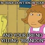 clocked | WHEN TRADE DON'T KNOW YOUR TEA; AND YOUR FRIEND YELLING "BRANDON" | image tagged in clocked | made w/ Imgflip meme maker