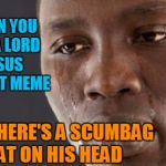 Just because you don't love and worship Him doesn't mean you should BLATANTLY DISRESPECT those of us who do! | WHEN YOU SEE A LORD JESUS CHRIST MEME; AND THERE'S A SCUMBAG HAT ON HIS HEAD | image tagged in black guy cry | made w/ Imgflip meme maker