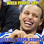 steph curry | WHEN PEOPLE SAY; DELLY IS A "STEPH-STOPPER" | image tagged in steph curry | made w/ Imgflip meme maker