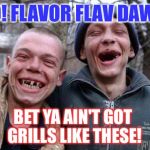 ugly twins | YO! FLAVOR FLAV DAWG; BET YA AIN'T GOT GRILLS LIKE THESE! | image tagged in ugly twins | made w/ Imgflip meme maker