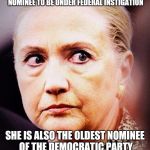 Hillary Death Stare | THE LIST GROWS, NOT ONLY IS SHE THE FIRST WOMAN NOMINEE, THE FIRST WOULD BE FEMALE PRESIDENT, THE FIRST NOMINEE TO BE UNDER FEDERAL INSTIGATION; SHE IS ALSO THE OLDEST NOMINEE OF THE DEMOCRATIC PARTY AND THE FIRST TO NOT BE ABLE TO PASS A SECURITY CLEARANCE! | image tagged in hillary death stare | made w/ Imgflip meme maker