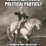 adventures of george washington | NOW YOU GONNA LISTEN WHEN I SAY AVOID POLITICAL PARTIES? YOU HAVE AN IDIOT THAT GETS HIS JIMMIES JOSTLED BY TWEETS AND A WOMAN...WELL YOU'VE HEARD ABOUT HER AND DON'T CARE, SO THERE'S NOTHING I CAN SAY | image tagged in adventures of george washington | made w/ Imgflip meme maker