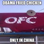 Obama Fried Chicken | OBAMA FRIED CHICKEN; ONLY IN CHINA | image tagged in obama fried chicken | made w/ Imgflip meme maker