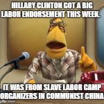 one eyed rodg | HILLARY CLINTON GOT A BIG LABOR ENDORSEMENT THIS WEEK. IT WAS FROM SLAVE LABOR CAMP ORGANIZERS IN COMMUNIST CHINA. | image tagged in one eyed rodg | made w/ Imgflip meme maker