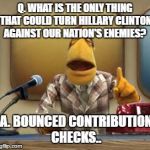 one eyed rodg | Q. WHAT IS THE ONLY THING THAT COULD TURN HILLARY CLINTON AGAINST OUR NATION'S ENEMIES? A. BOUNCED CONTRIBUTION CHECKS.. | image tagged in one eyed rodg | made w/ Imgflip meme maker