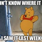Winnie the Pooh | I DON'T KNOW WHERE IT IS... I SAW IT LAST WEEK | image tagged in winnie the pooh | made w/ Imgflip meme maker