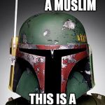 Boba Fett | THIS IS NOT A MUSLIM; THIS IS A MANDALORIAN | image tagged in boba fett,meme,funny,starwars | made w/ Imgflip meme maker