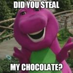 Barney | DID YOU STEAL; MY CHOCOLATE? | image tagged in barney | made w/ Imgflip meme maker
