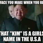 Kim Jong Un Sad | THAT FACE YOU MAKE WHEN YOU REALIZE; THAT "KIM" IS A GIRLS NAME IN THE U.S.A | image tagged in memes,kim jong un sad | made w/ Imgflip meme maker