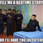 I need to give credit to the user who made this template :) | TELL ME A BEDTIME STORY, OR I'LL HAVE YOU EXECUTED! | image tagged in kim jong un bedtime,kim jong un,memes,funny | made w/ Imgflip meme maker