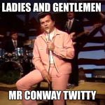 Conway Twitty | LADIES AND GENTLEMEN; MR CONWAY TWITTY | image tagged in singer,country music,1970's,meme,funny memes,memes | made w/ Imgflip meme maker