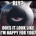 Rly? | RLY? DOES IT LOOK LIKE I'M HAPPY FOR YOU? | image tagged in rly | made w/ Imgflip meme maker