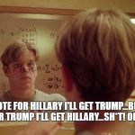 Matt Damon Beautiful Mind | IF I VOTE FOR HILLARY I'LL GET TRUMP...BUT IF I VOTE FOR TRUMP I'LL GET HILLARY...SH*T! OK SO IF I .. | image tagged in matt damon beautiful mind | made w/ Imgflip meme maker