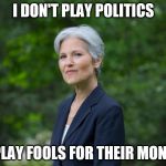 Jill Stein | I DON'T PLAY POLITICS; I PLAY FOOLS FOR THEIR MONEY | image tagged in jill stein | made w/ Imgflip meme maker