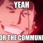 Kimblee is a jerk | YEAH; I VOTED FOR THE COMMUNIST PARTY | image tagged in kimblee is a jerk | made w/ Imgflip meme maker