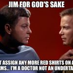 I'm a doctor! Not an undertaker. | JIM FOR GOD'S SAKE; DON'T ASSIGN ANY MORE RED SHIRTS ON AWAY TEAMS... I'M A DOCTOR NOT AN UNDERTAKER | image tagged in mccoy advises kirk,memes,star trek | made w/ Imgflip meme maker