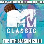 Scumbag MTV Classic | STARTS AIRING BEAVIS AND BUTT-HEAD; THE 8TH SEASON [2011] | image tagged in scumbag mtv classic,scumbag | made w/ Imgflip meme maker