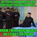 A new template? Nice, IIII like, yoooouuu like? | HEY GUYS!, DRAW ME LIKE THE CAPITALIST PIGS OF THE WEST,... DRAW THEIR FRENCH GIRLS, OR I START EXECUTING. | image tagged in kim jong un bedtime,sewmyeyesshut,funny memes,memester is a commie | made w/ Imgflip meme maker