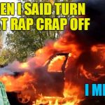 Did I stutter?? | WHEN I SAID TURN THAT RAP CRAP OFF; I MEANT IT | image tagged in vengeful child | made w/ Imgflip meme maker