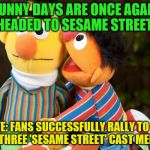 sesame street whisper | SUNNY DAYS ARE ONCE AGAIN HEADED TO SESAME STREET! UPDATE: FANS SUCCESSFULLY RALLY TO BRING BACK THREE 'SESAME STREET' CAST MEMBERS | image tagged in sesame street whisper | made w/ Imgflip meme maker