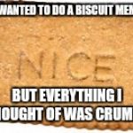 How come biscuits make crumbs but my meme is crummy? | I WANTED TO DO A BISCUIT MEME; BUT EVERYTHING I THOUGHT OF WAS CRUMMY | image tagged in nice_biscuit,cookie,food | made w/ Imgflip meme maker