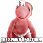 DemonBaby | I'M; THE SPAWN OF SATURN! | image tagged in demonbaby | made w/ Imgflip meme maker