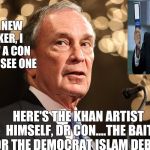 Michael Bloomberg | I'M A NEW YORKER, I KNOW A CON WHEN I SEE ONE; HERE'S THE KHAN ARTIST HIMSELF, DR CON....THE BAIT FOR THE DEMOCRAT ISLAM DEBATE | image tagged in michael bloomberg | made w/ Imgflip meme maker