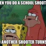 Spongegar | WHEN YOU DO A SCHOOL SHOOTING; AND ANOTHER SHOOTER TURNS UP | image tagged in spongegar | made w/ Imgflip meme maker
