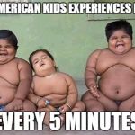 FAT KIDS | 1 IN 5 AMERICAN KIDS EXPERIENCES HUNGER; EVERY 5 MINUTES | image tagged in fat kids | made w/ Imgflip meme maker
