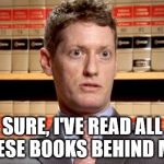 He built them up week by week into a complete collection  | SURE, I'VE READ ALL THESE BOOKS BEHIND ME... | image tagged in the prosecutor,memes | made w/ Imgflip meme maker