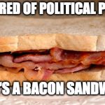 I vote bacon. | SO TIRED OF POLITICAL POSTS; HERE'S A BACON SANDWICH | image tagged in bacon sandwich,hillary clinton,donald trump,bernie sanders,politics,bacon | made w/ Imgflip meme maker