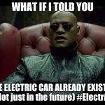 What if i told you | WHAT IF I TOLD YOU; THE ELECTRIC CAR ALREADY EXISTS!
 (Not just in the future) #ElectrAA | image tagged in what if i told you | made w/ Imgflip meme maker