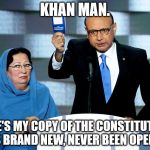 Democrat Kahn Man. | KHAN MAN. HERE'S MY COPY OF THE CONSTITUTION. IT'S BRAND NEW, NEVER BEEN OPENED. | image tagged in khizr khan,khan man,constitution,koran,qur'an,con man | made w/ Imgflip meme maker