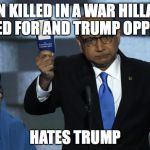 LOGIC? | SON KILLED IN A WAR HILLARY VOTED FOR AND TRUMP OPPOSED; HATES TRUMP | image tagged in khizr khan,election 2016 | made w/ Imgflip meme maker