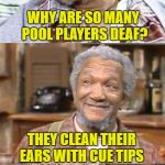 Bad Pun Sanford | WHY ARE SO MANY POOL PLAYERS DEAF? THEY CLEAN THEIR EARS WITH CUE TIPS | image tagged in bad pun sanford | made w/ Imgflip meme maker