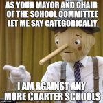 JUST DON'T ASK ME TO SIGN ANYTHING | AS YOUR MAYOR AND CHAIR OF THE SCHOOL COMMITTEE LET ME SAY CATEGORICALLY; I AM AGAINST ANY MORE CHARTER SCHOOLS | image tagged in pinnocchio you have potential,mayor,charter schools,oppsition | made w/ Imgflip meme maker