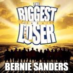 Now Hillary is throwing her weight around! | BERNIE SANDERS | image tagged in biggest loser | made w/ Imgflip meme maker