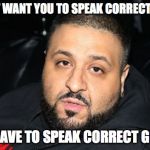 Dj Khaled Another One | THEY DON'T WANT YOU TO SPEAK CORRECT GRAMMAR; SO YOU HAVE TO SPEAK CORRECT GRAMMAR | image tagged in dj khaled another one | made w/ Imgflip meme maker