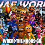 Fnaf World | WHERE THE NOOBS GO | image tagged in fnaf world | made w/ Imgflip meme maker