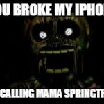 FNAF 3 | YOU BROKE MY IPHONE; IM CALLING MAMA SPRINGTRAP | image tagged in fnaf 3 | made w/ Imgflip meme maker
